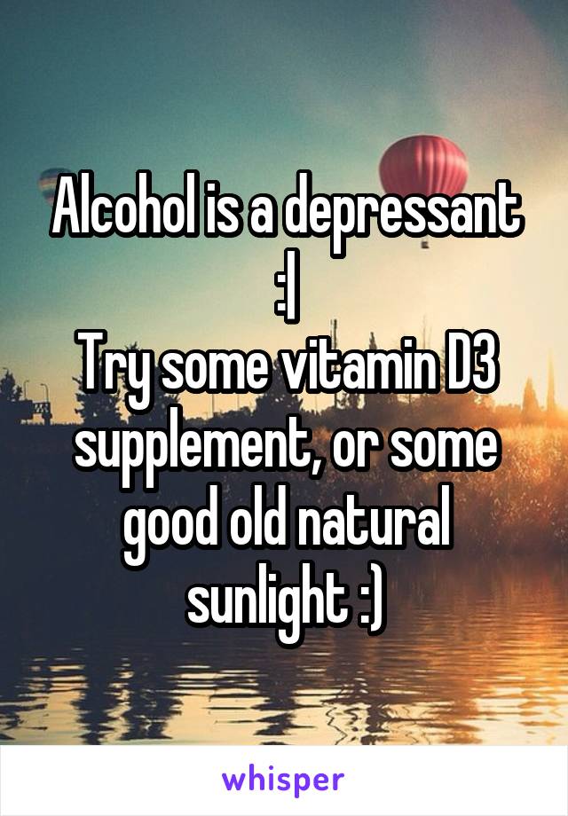 Alcohol is a depressant :|
Try some vitamin D3 supplement, or some good old natural sunlight :)