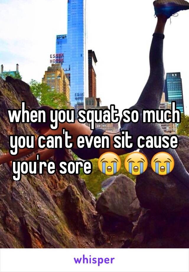 when you squat so much you can't even sit cause you're sore 😭😭😭