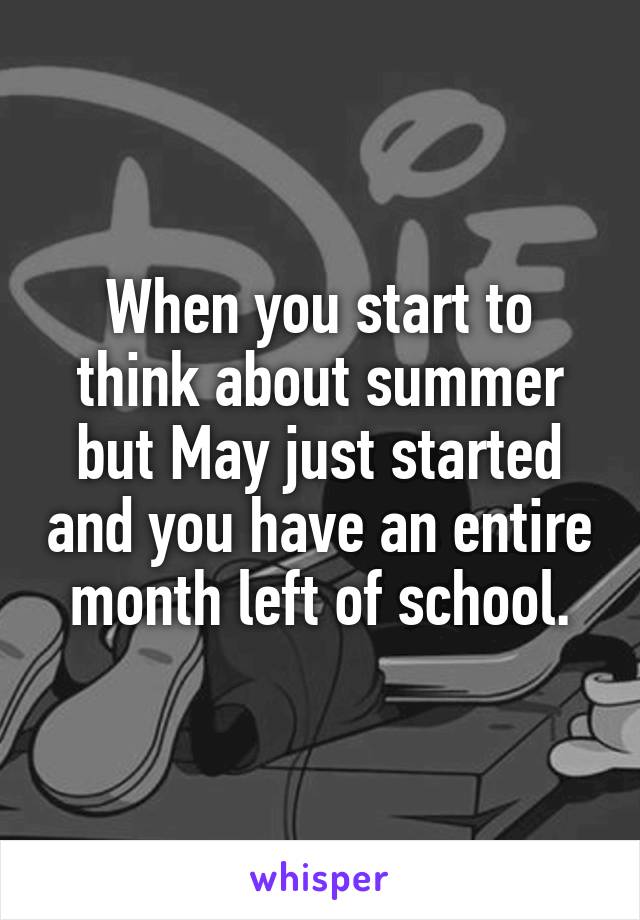 When you start to think about summer but May just started and you have an entire month left of school.