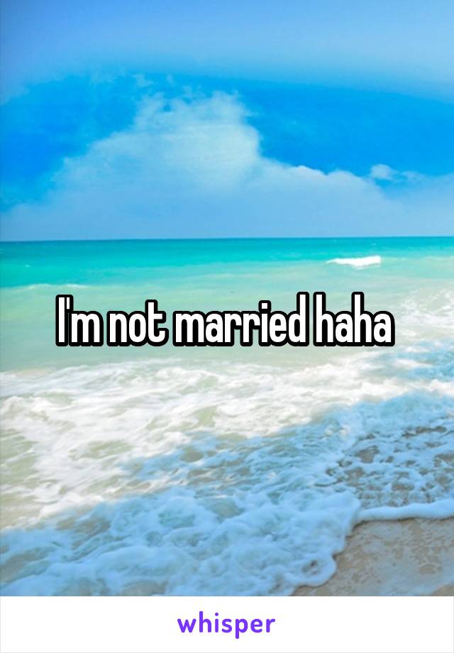 I'm not married haha 