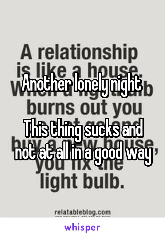 Another lonely night 

This thing sucks and not at all in a good way