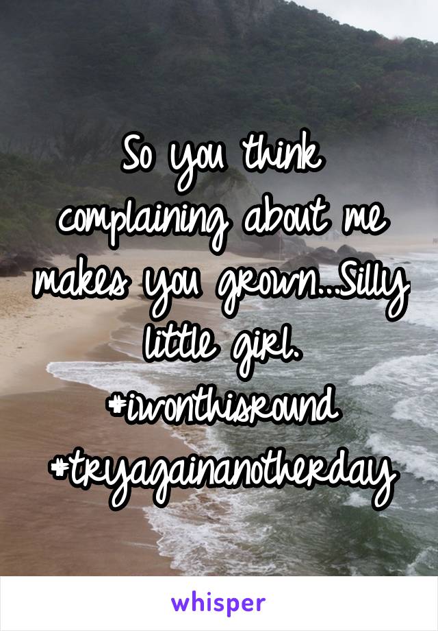 So you think complaining about me makes you grown...Silly little girl. #iwonthisround #tryagainanotherday