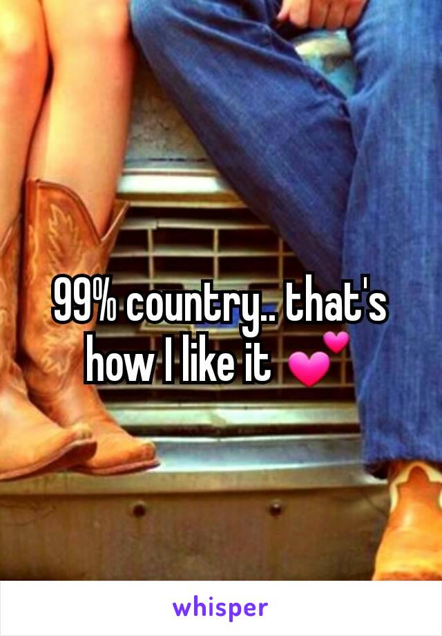 99% country.. that's how I like it 💕