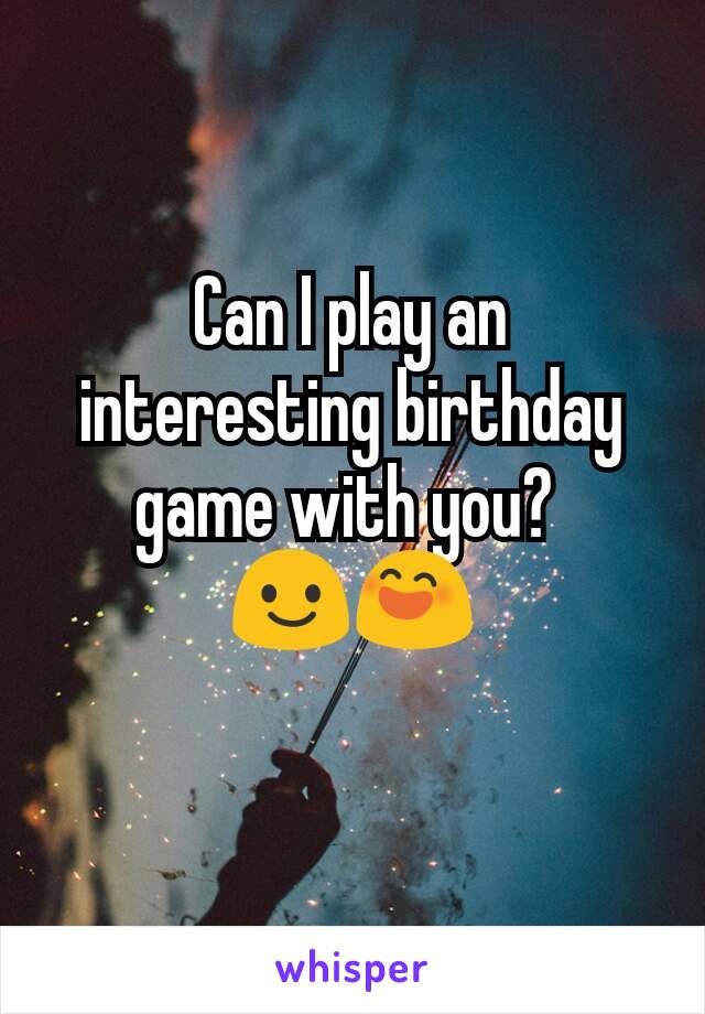 Can I play an interesting birthday game with you? 
😃😄