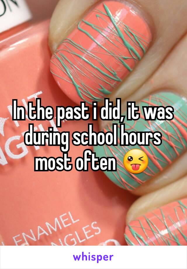 In the past i did, it was during school hours most often 😜