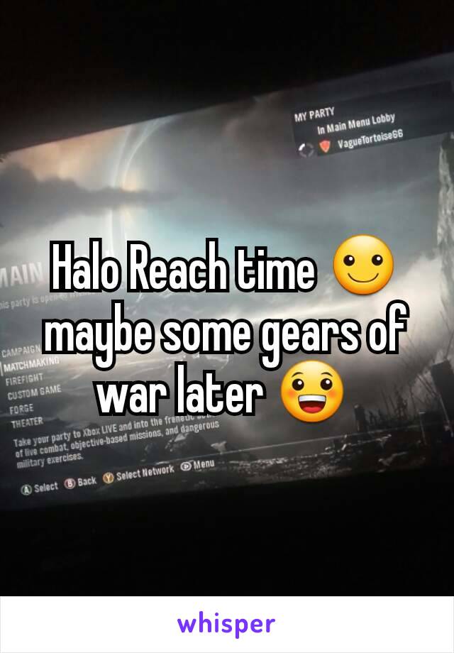 Halo Reach time ☺ maybe some gears of war later 😀 