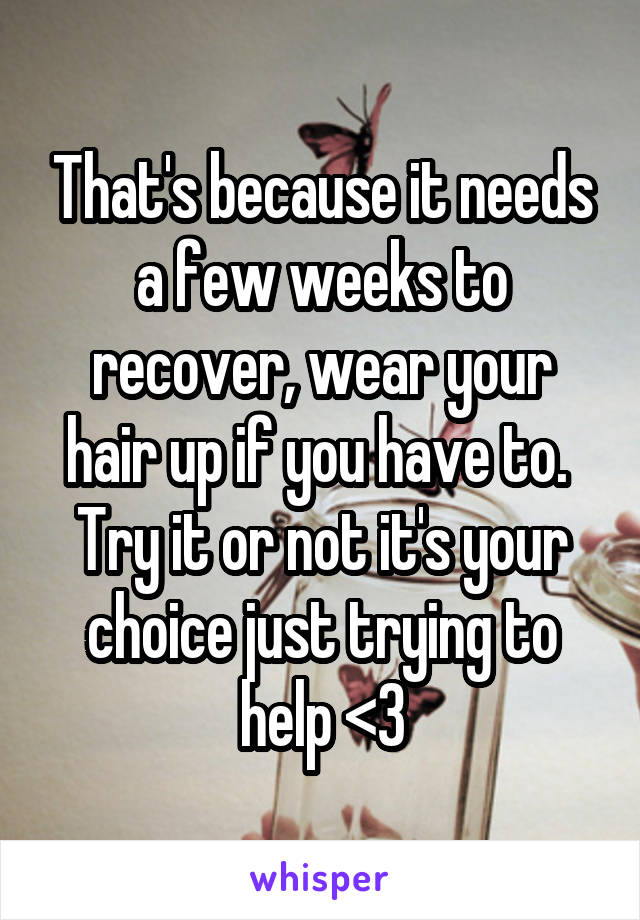 That's because it needs a few weeks to recover, wear your hair up if you have to. 
Try it or not it's your choice just trying to help <3