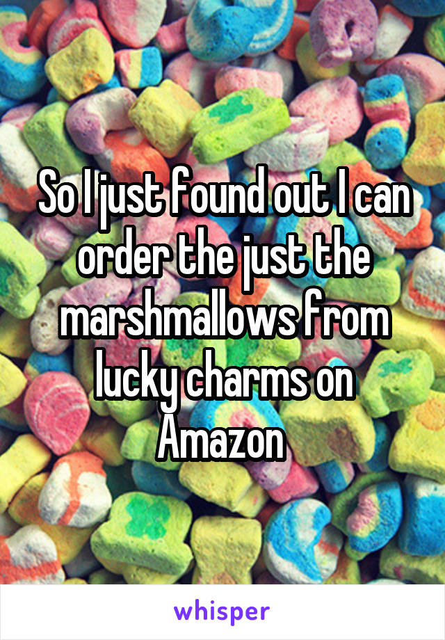 So I just found out I can order the just the marshmallows from lucky charms on Amazon 