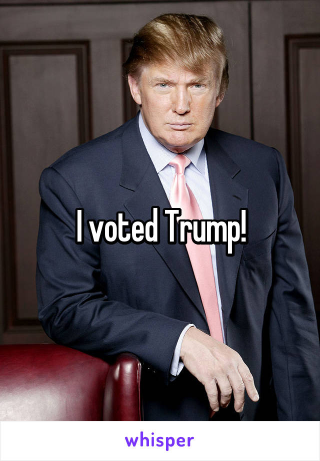 I voted Trump!