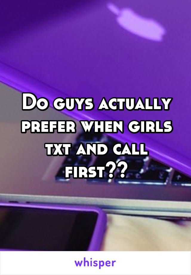 Do guys actually prefer when girls txt and call first??