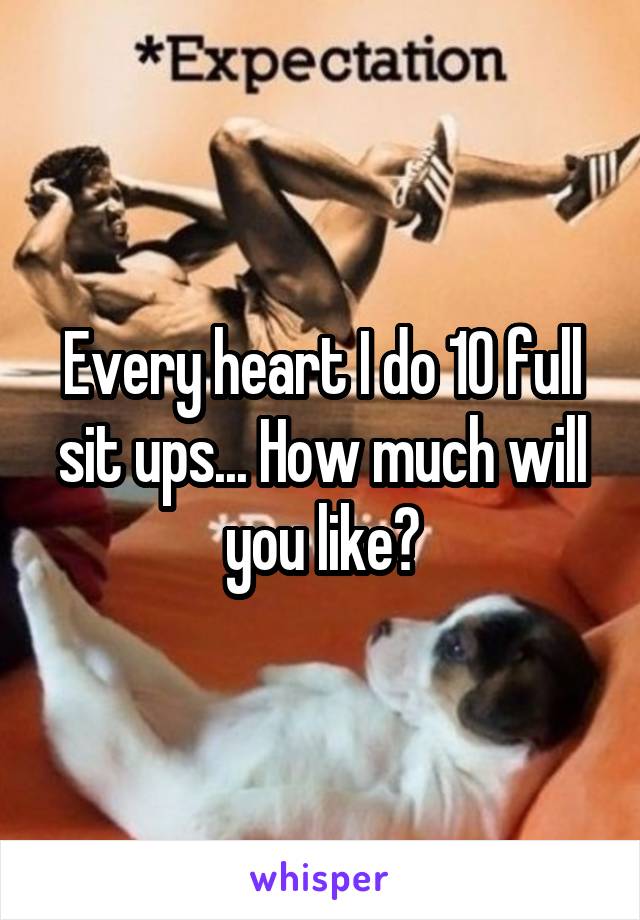 Every heart I do 10 full sit ups... How much will you like?