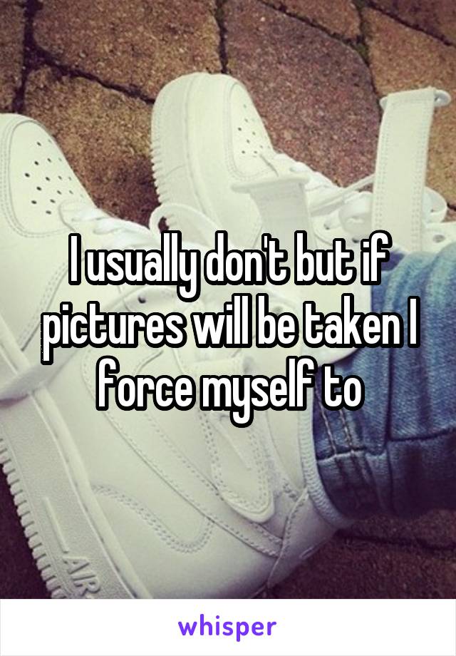 I usually don't but if pictures will be taken I force myself to