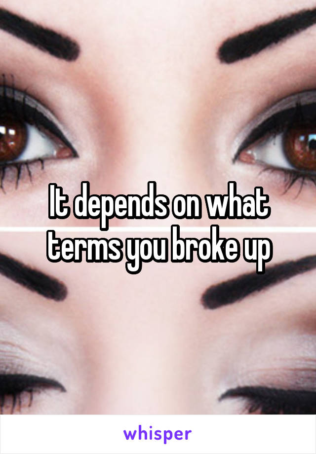 It depends on what terms you broke up