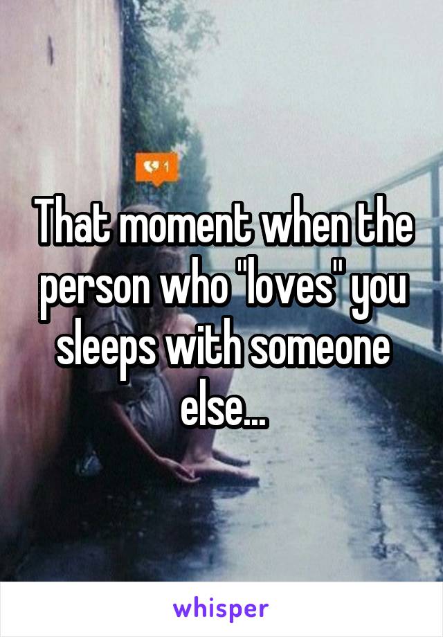 That moment when the person who "loves" you sleeps with someone else...