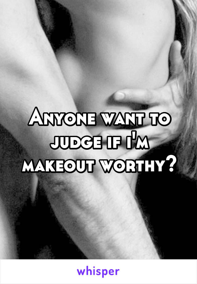 Anyone want to judge if i'm makeout worthy?