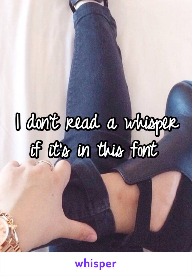 I don't read a whisper if it's in this font 