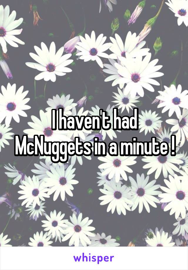 I haven't had McNuggets in a minute !