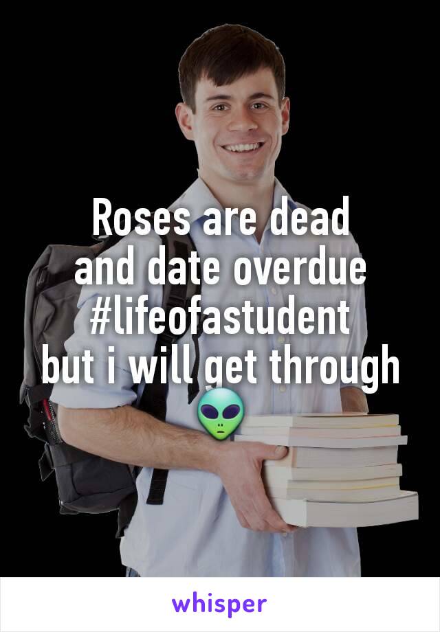 Roses are dead
and date overdue
#lifeofastudent
but i will get through 👽