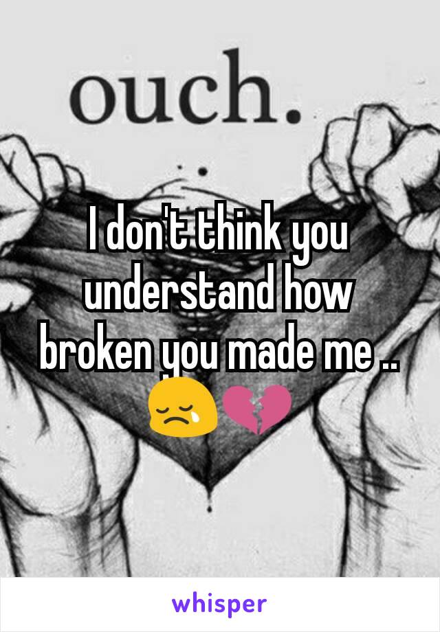 I don't think you understand how broken you made me ..
😢💔