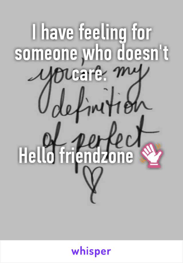 I have feeling for someone who doesn't care. 



Hello friendzone 👋