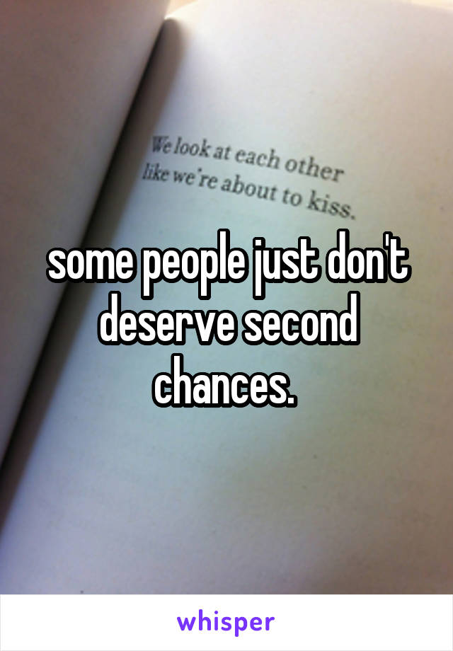 some people just don't deserve second chances. 