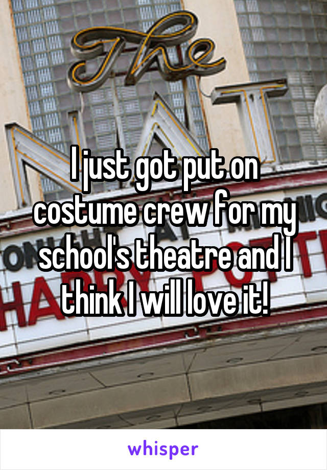 I just got put on costume crew for my school's theatre and I think I will love it!