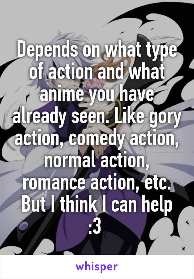 Depends on what type of action and what anime you have already seen. Like gory action, comedy action, normal action, romance action, etc.
But I think I can help :3 