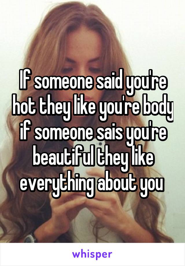 If someone said you're hot they like you're body if someone sais you're beautiful they like everything about you 