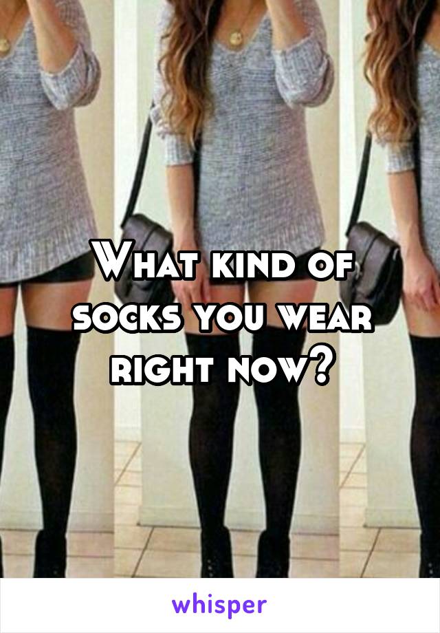 What kind of socks you wear right now?