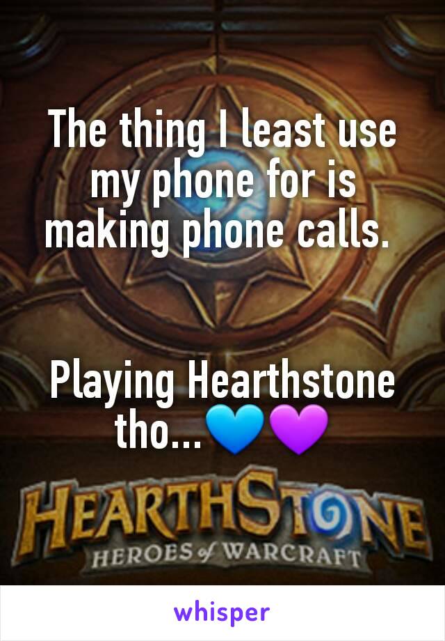 The thing I least use my phone for is making phone calls. 


Playing Hearthstone tho...💙💜