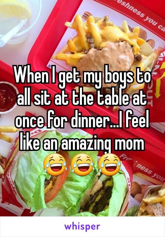 When I get my boys to all sit at the table at once for dinner...I feel like an amazing mom 😂😂😂