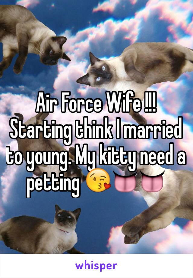 Air Force Wife !!!
Starting think I married to young. My kitty need a petting 😘👅👅