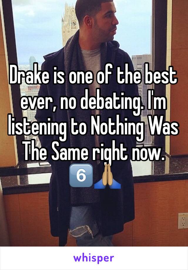 Drake is one of the best ever, no debating. I'm listening to Nothing Was The Same right now. 6️⃣🙏🏽