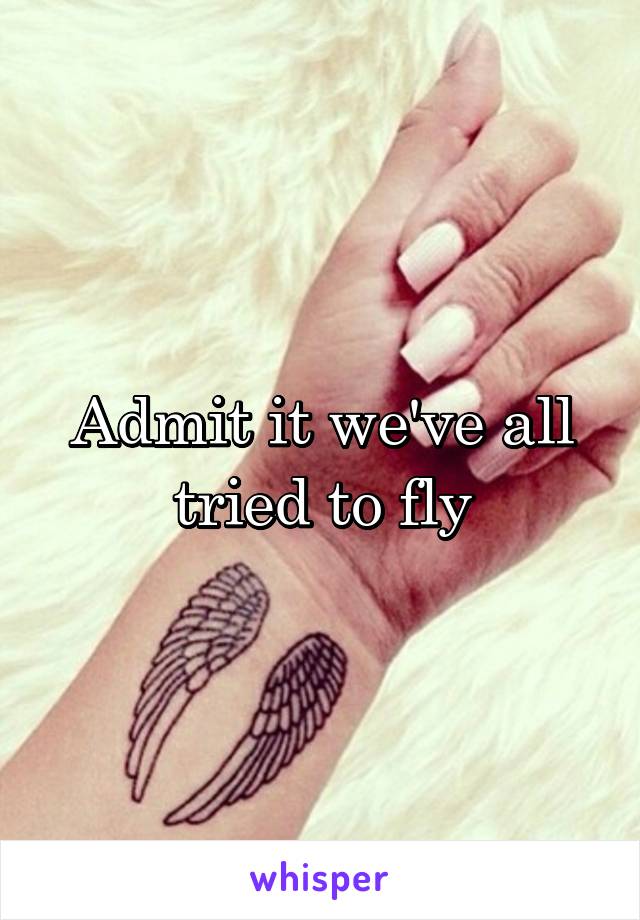 Admit it we've all tried to fly