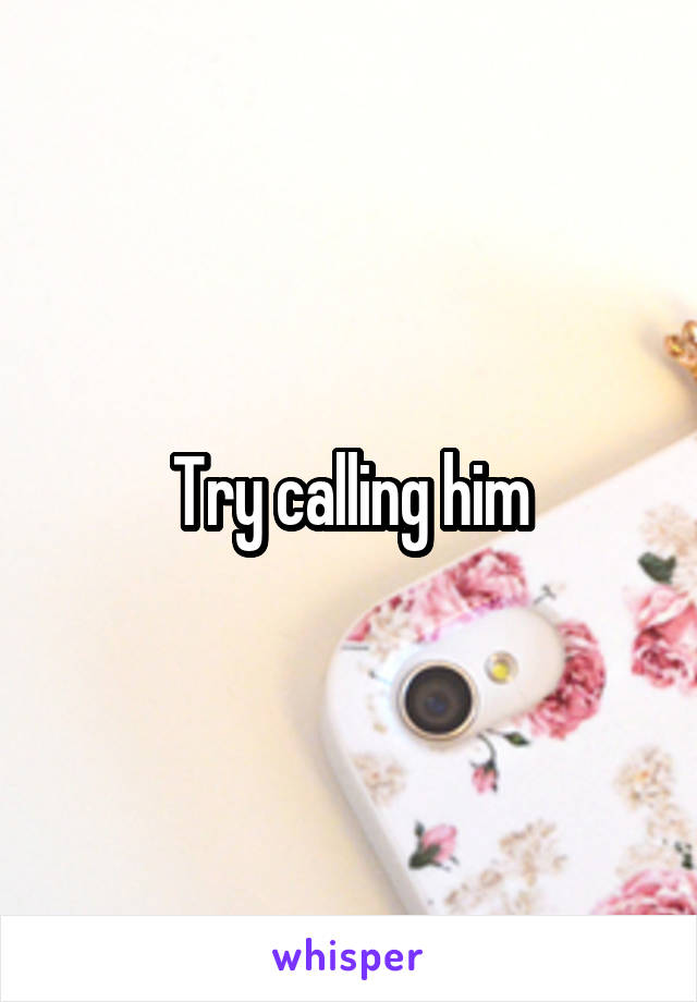 Try calling him