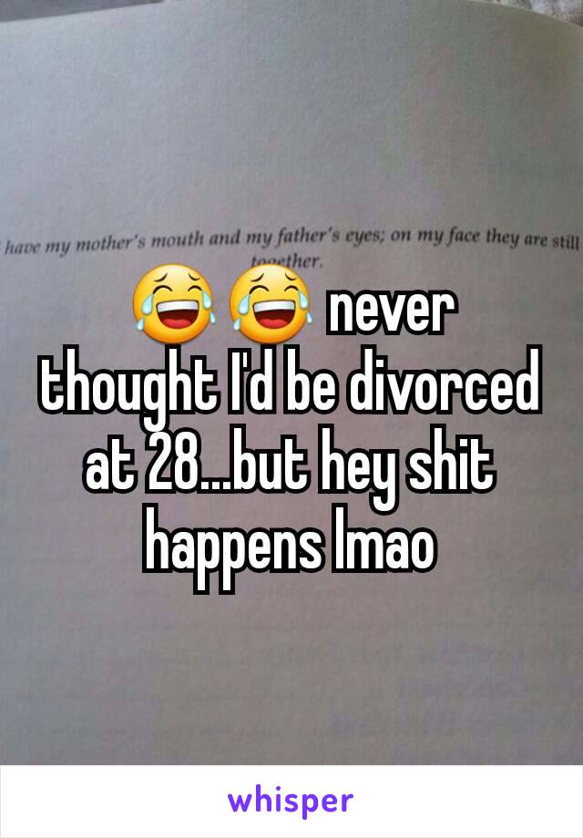 😂😂 never thought I'd be divorced at 28...but hey shit happens lmao