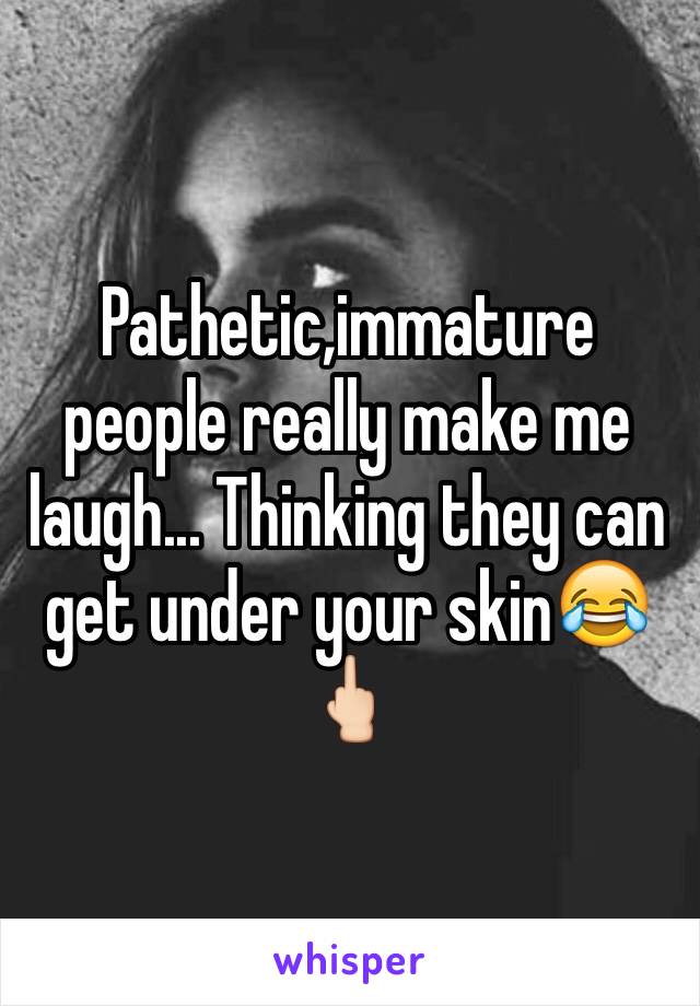 Pathetic,immature people really make me laugh... Thinking they can get under your skin😂🖕🏻