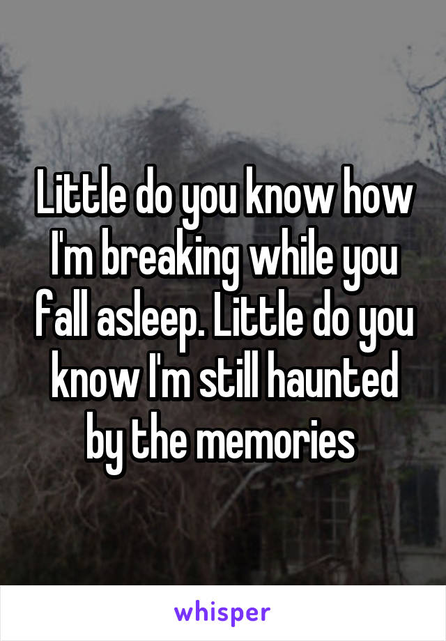 Little do you know how I'm breaking while you fall asleep. Little do you know I'm still haunted by the memories 