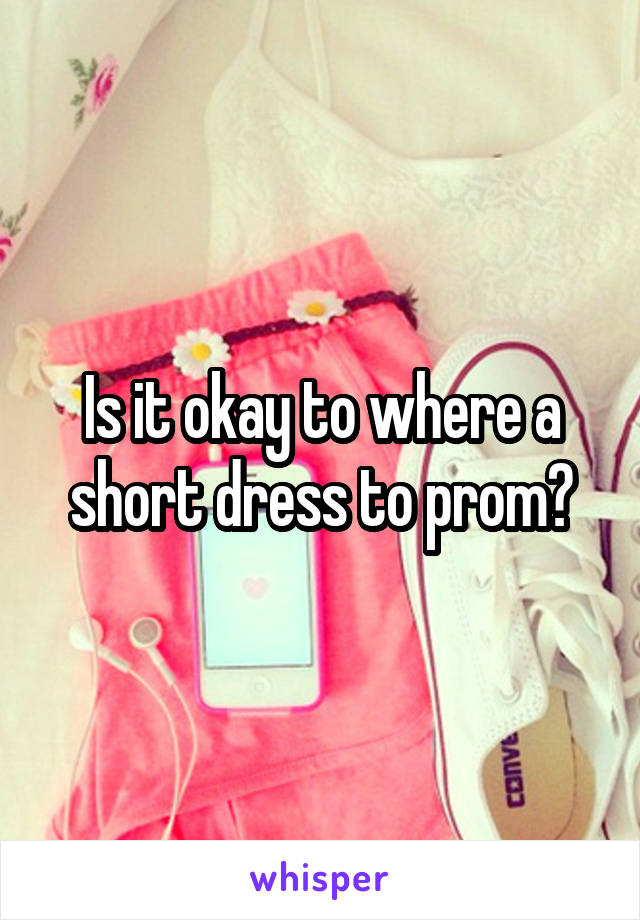 Is it okay to where a short dress to prom?