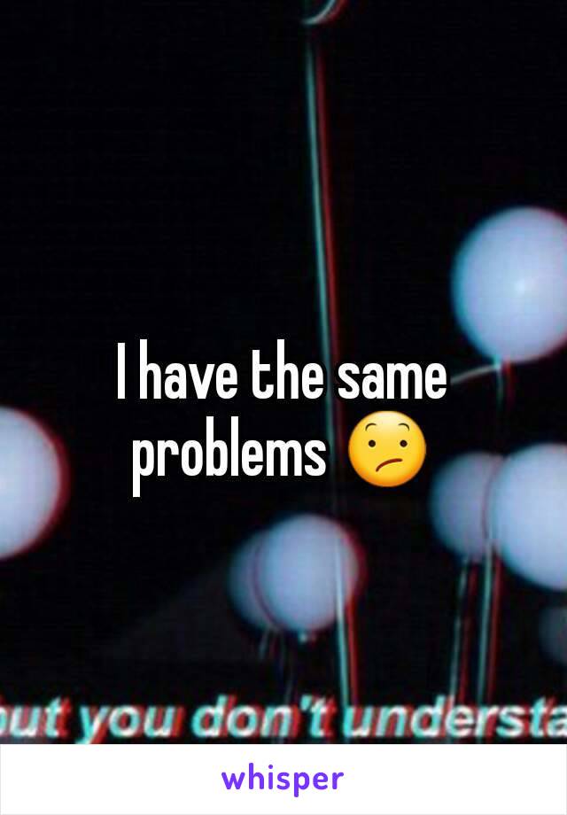 I have the same problems 😕