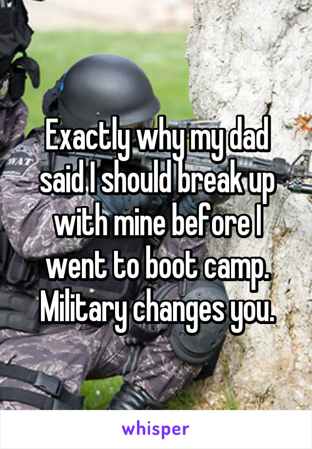 Exactly why my dad said I should break up with mine before I went to boot camp. Military changes you.