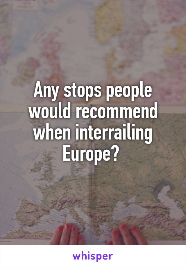 Any stops people would recommend when interrailing Europe? 
