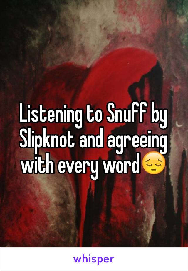 Listening to Snuff by Slipknot and agreeing with every word😔