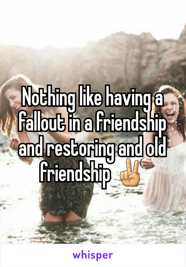 Nothing like having a fallout in a friendship and restoring and old friendship ✌