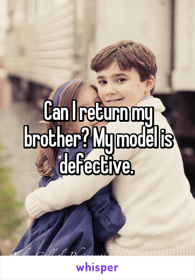 Can I return my brother? My model is defective. 