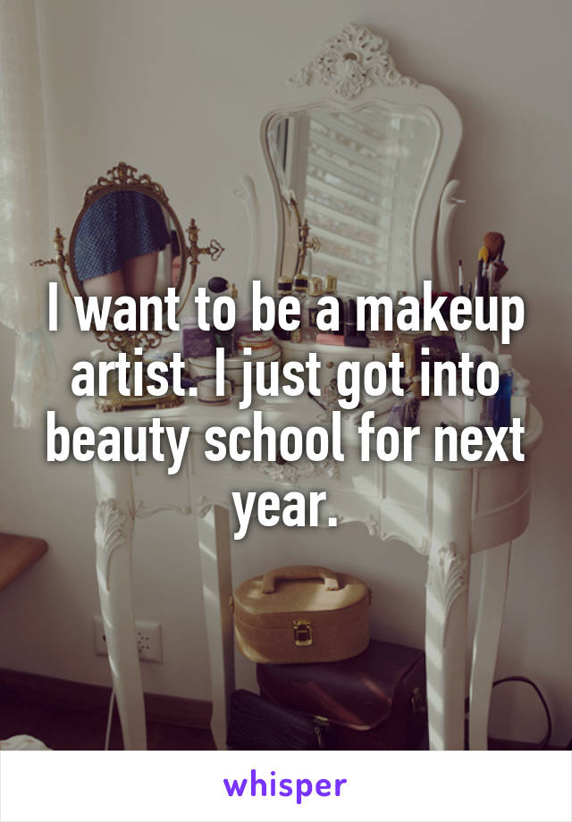 I want to be a makeup artist. I just got into beauty school for next year.