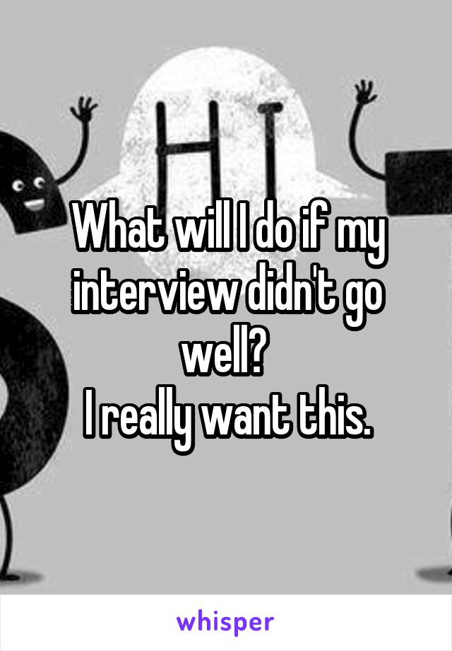 What will I do if my interview didn't go well? 
I really want this.