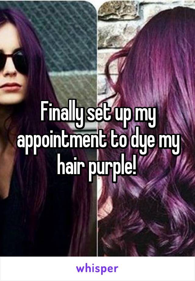 Finally set up my appointment to dye my hair purple! 