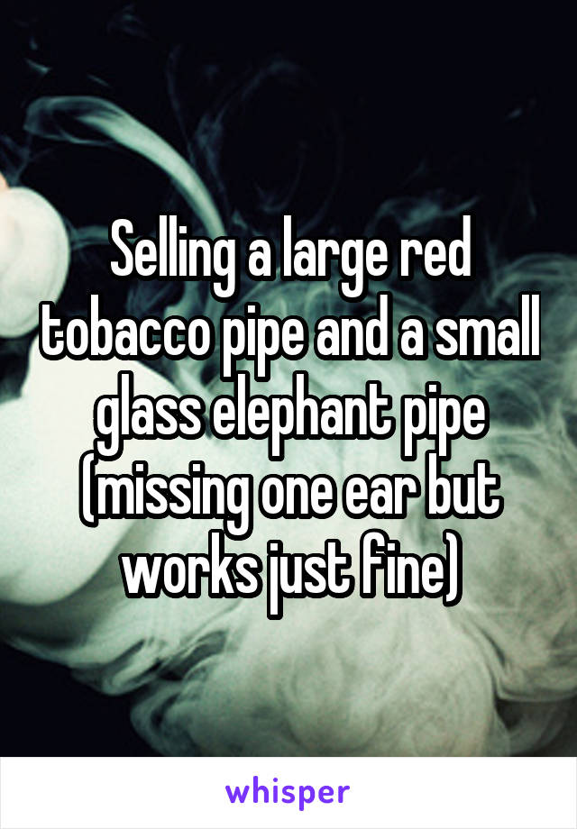 Selling a large red tobacco pipe and a small glass elephant pipe (missing one ear but works just fine)