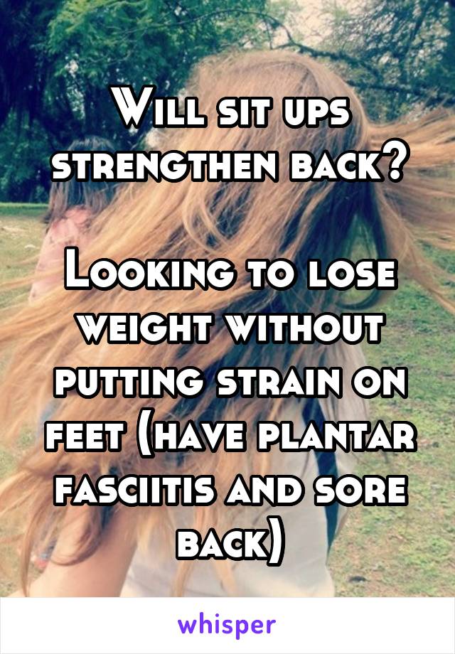 Will sit ups strengthen back?

Looking to lose weight without putting strain on feet (have plantar fasciitis and sore back)